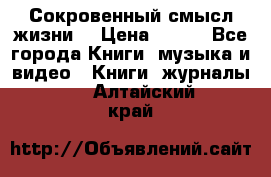 Сокровенный смысл жизни. › Цена ­ 500 - Все города Книги, музыка и видео » Книги, журналы   . Алтайский край